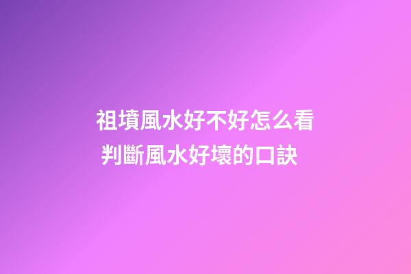 祖墳風水好不好怎么看 判斷風水好壞的口訣